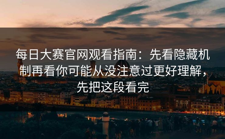 每日大赛官网观看指南：先看隐藏机制再看你可能从没注意过更好理解，先把这段看完