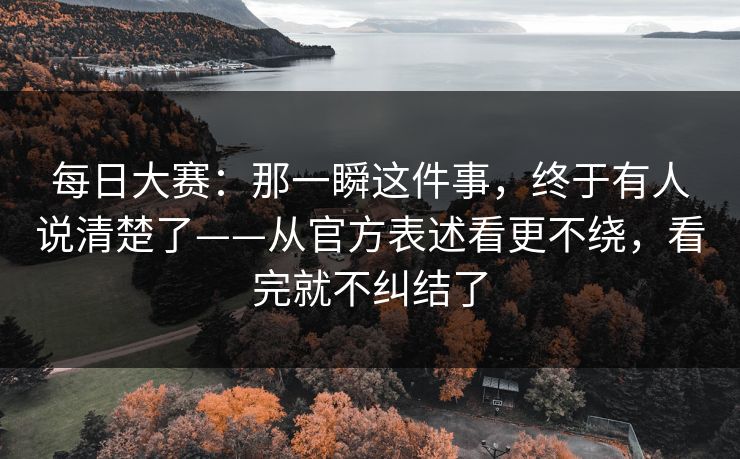 每日大赛：那一瞬这件事，终于有人说清楚了——从官方表述看更不绕，看完就不纠结了