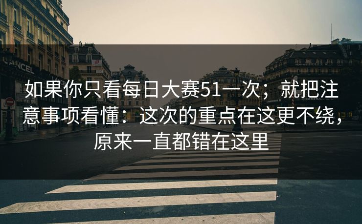 如果你只看每日大赛51一次；就把注意事项看懂：这次的重点在这更不绕，原来一直都错在这里