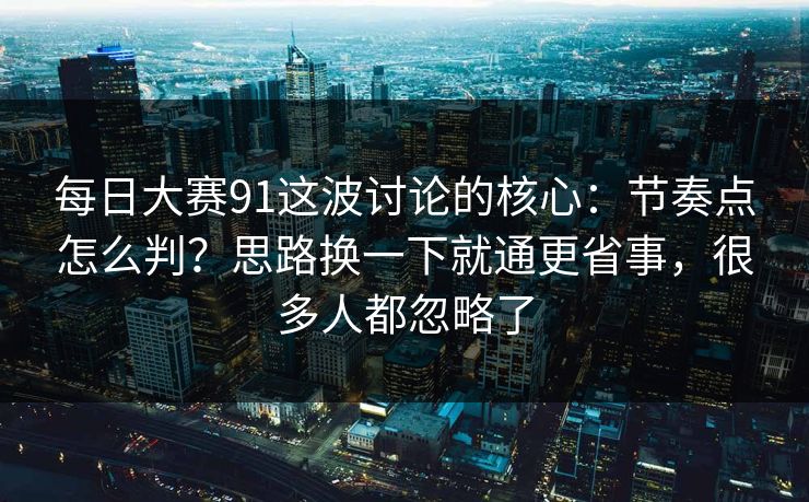 每日大赛91这波讨论的核心：节奏点怎么判？思路换一下就通更省事，很多人都忽略了