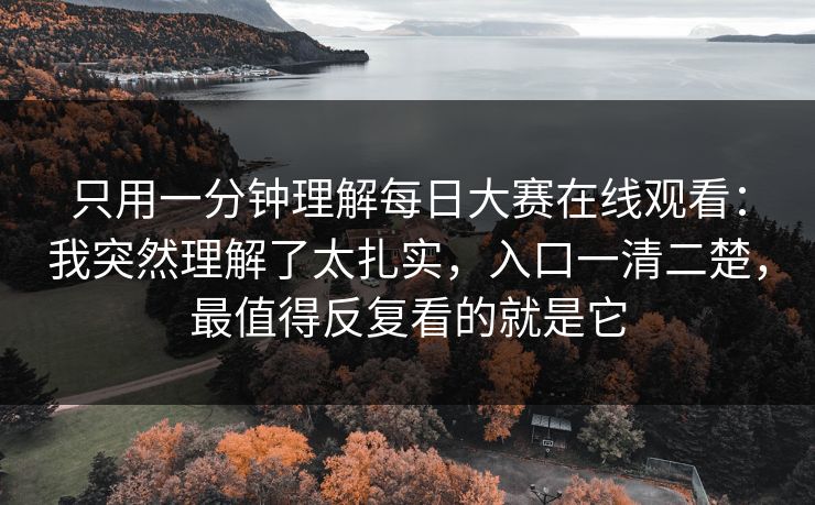只用一分钟理解每日大赛在线观看:我突然理解了太扎实,入口一清二楚,最值得反复看的就是它 只用一分钟理解每日大赛在线观看:我突然理解了太扎实,入口一清二楚,最值得反复看的就是它