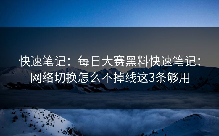 快速笔记:每日大赛黑料快速笔记:网络切换怎么不掉线这3条够用 快速笔记:每日大赛黑料快速笔记:网络切换怎么不掉线这3条够用